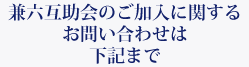 兼六互助会のご加入に関するお問合わせは下記まで